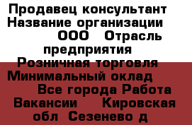 Продавец-консультант › Название организации ­ O’stin, ООО › Отрасль предприятия ­ Розничная торговля › Минимальный оклад ­ 18 000 - Все города Работа » Вакансии   . Кировская обл.,Сезенево д.